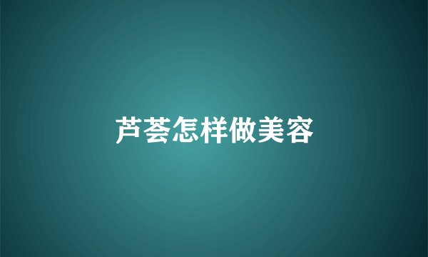 芦荟怎样做美容