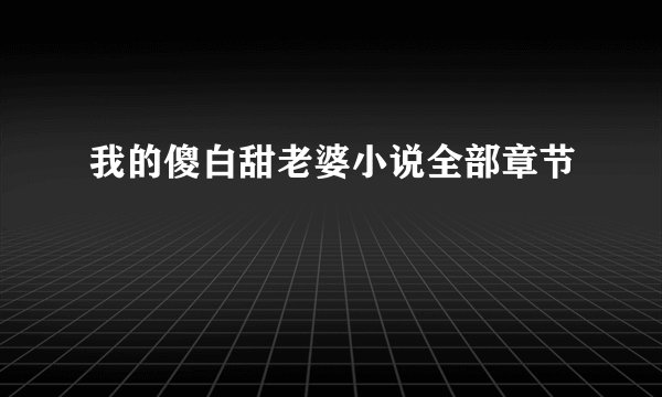 我的傻白甜老婆小说全部章节