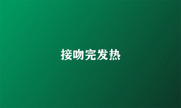 接吻完发热