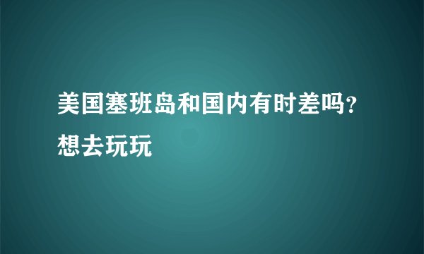 美国塞班岛和国内有时差吗？想去玩玩