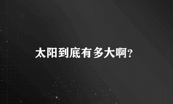太阳到底有多大啊？