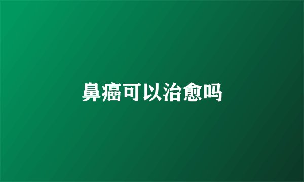 鼻癌可以治愈吗