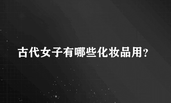 古代女子有哪些化妆品用?