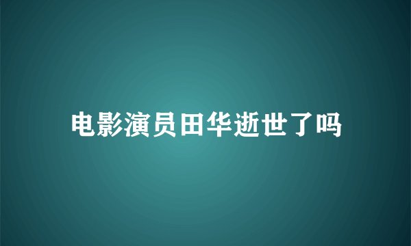 电影演员田华逝世了吗