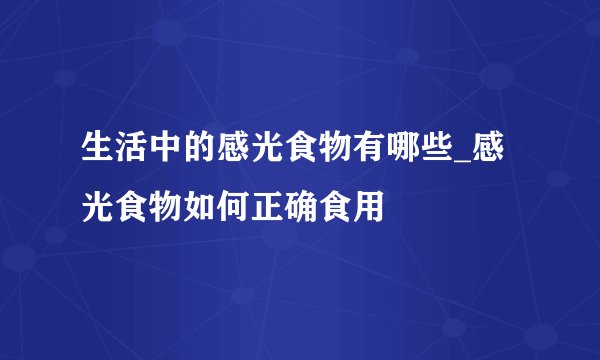 生活中的感光食物有哪些_感光食物如何正确食用