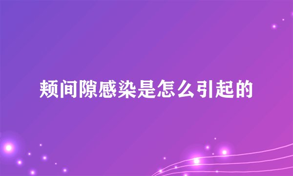 颊间隙感染是怎么引起的
