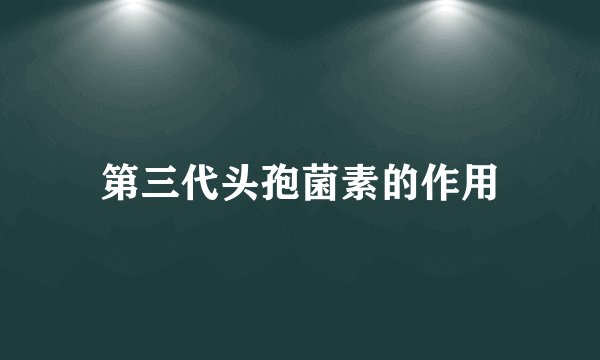 第三代头孢菌素的作用
