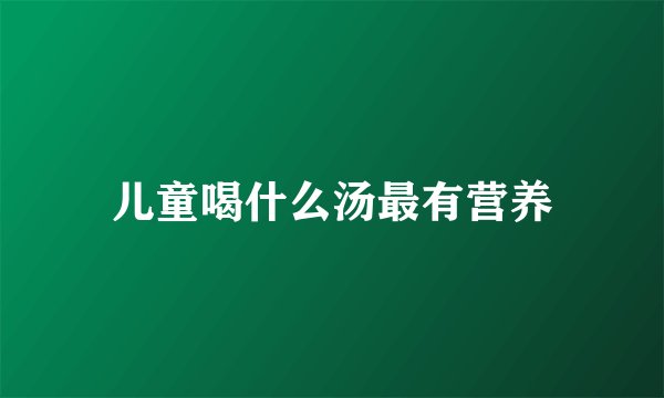 儿童喝什么汤最有营养