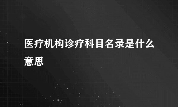 医疗机构诊疗科目名录是什么意思