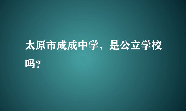 太原市成成中学，是公立学校吗？
