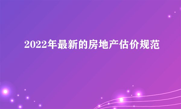 2022年最新的房地产估价规范