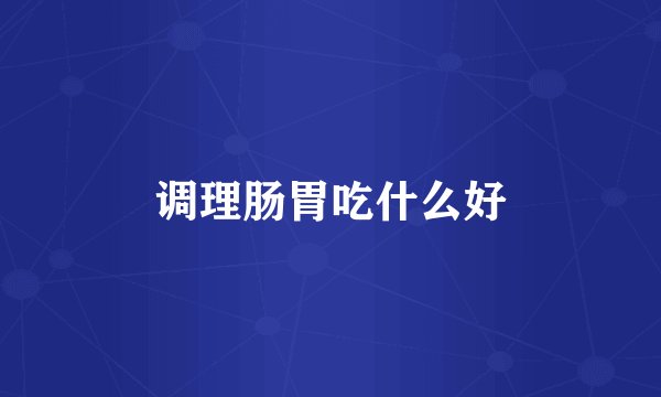 调理肠胃吃什么好