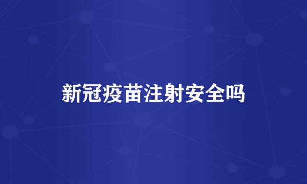 新冠疫苗注射安全吗