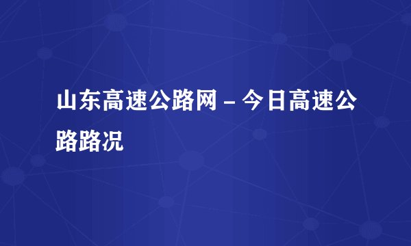 山东高速公路网－今日高速公路路况