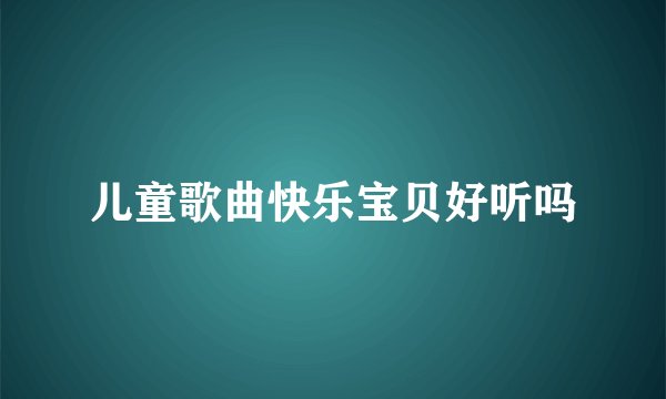 儿童歌曲快乐宝贝好听吗