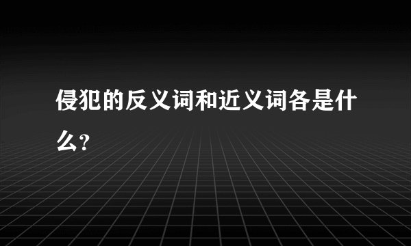 侵犯的反义词和近义词各是什么？