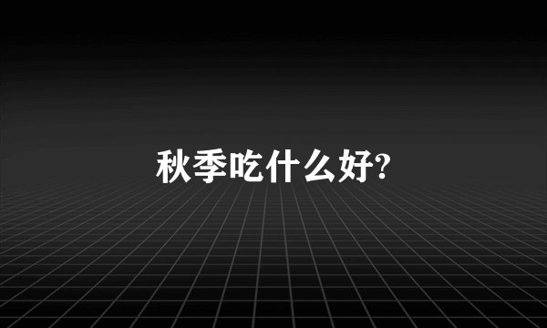 秋季吃什么好?