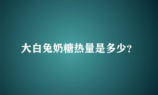 大白兔奶糖热量是多少?