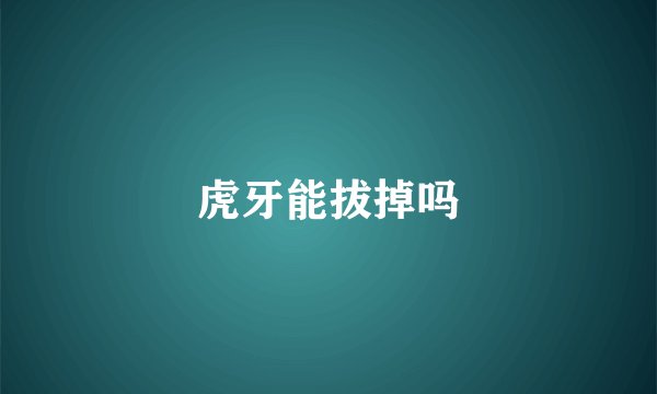 虎牙能拔掉吗