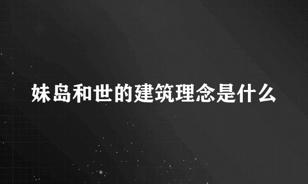 妹岛和世的建筑理念是什么