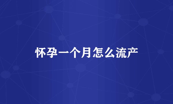 怀孕一个月怎么流产