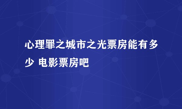 心理罪之城市之光票房能有多少 电影票房吧