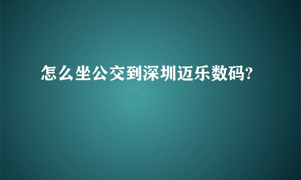 怎么坐公交到深圳迈乐数码?