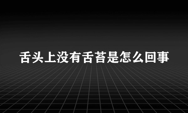 舌头上没有舌苔是怎么回事