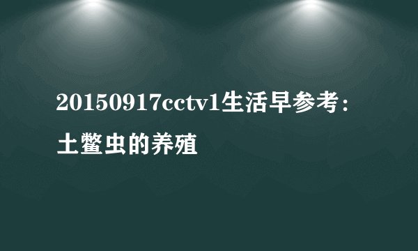 20150917cctv1生活早参考:土鳖虫的养殖