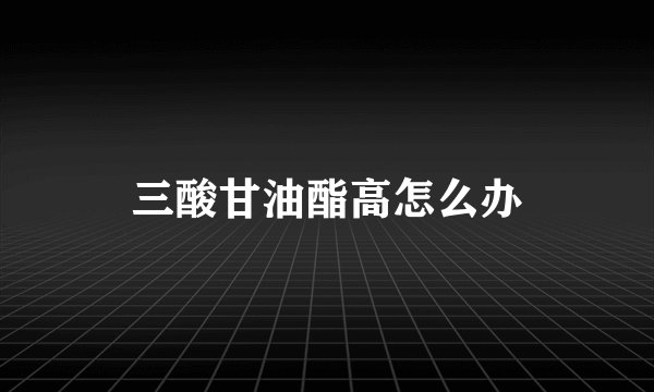 三酸甘油酯高怎么办