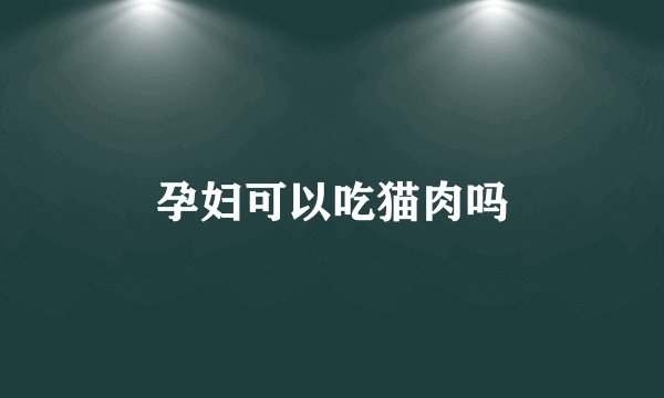 孕妇可以吃猫肉吗