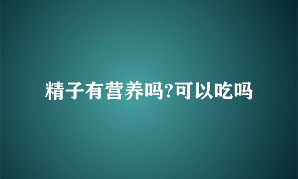精子有营养吗?可以吃吗
