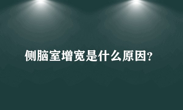 侧脑室增宽是什么原因？