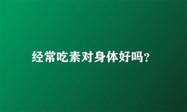 经常吃素对身体好吗？