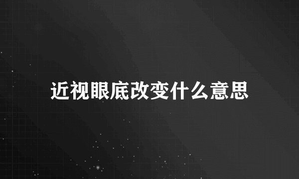 近视眼底改变什么意思