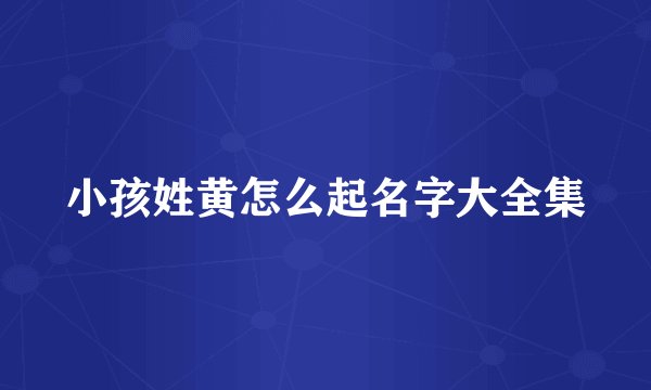 小孩姓黄怎么起名字大全集