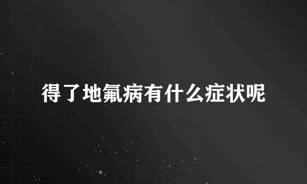 得了地氟病有什么症状呢