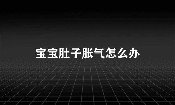 宝宝肚子胀气怎么办