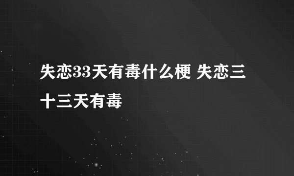 失恋33天有毒什么梗 失恋三十三天有毒
