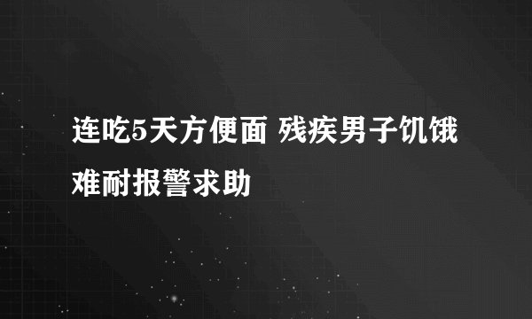 连吃5天方便面 残疾男子饥饿难耐报警求助
