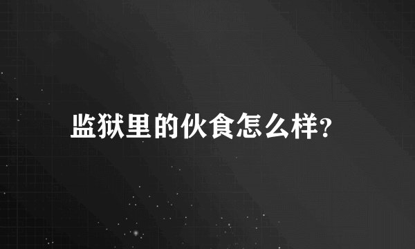 监狱里的伙食怎么样？