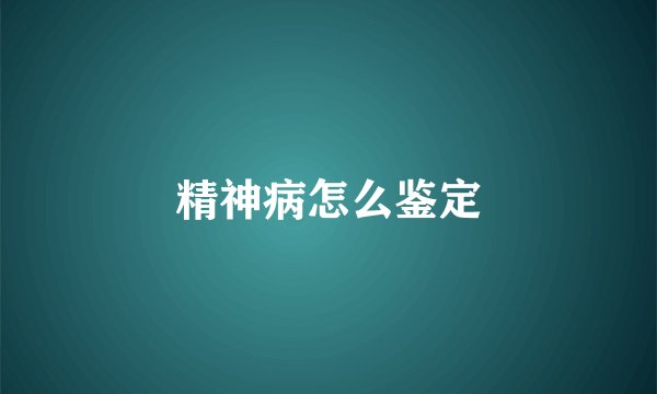 精神病怎么鉴定