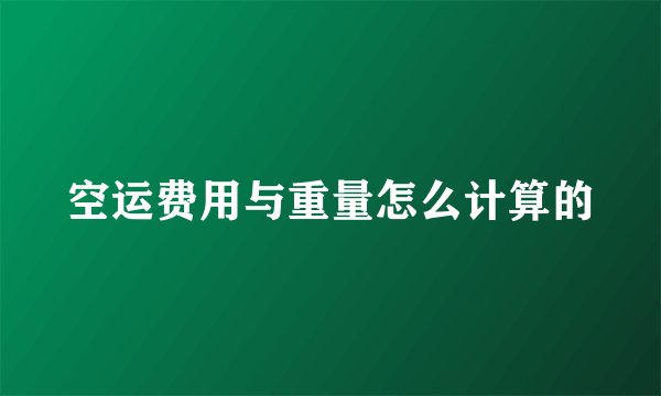 空运费用与重量怎么计算的