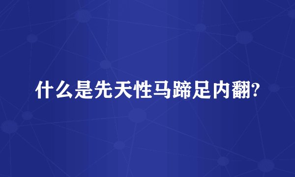 什么是先天性马蹄足内翻?