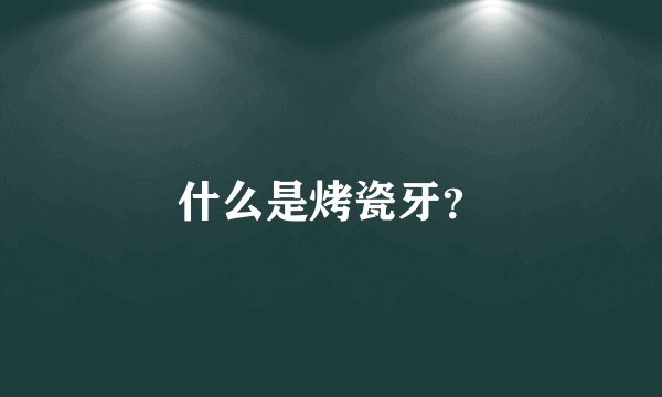 什么是烤瓷牙？