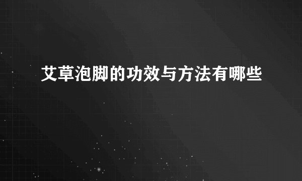 艾草泡脚的功效与方法有哪些