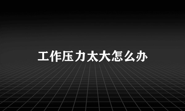 工作压力太大怎么办