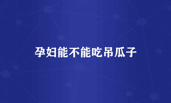 孕妇能不能吃吊瓜子