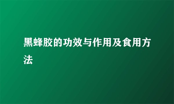 黑蜂胶的功效与作用及食用方法