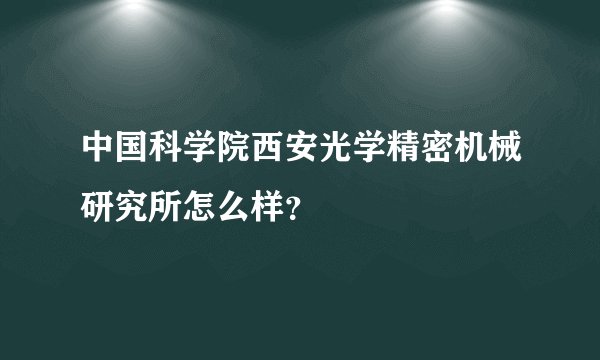 中国科学院西安光学精密机械研究所怎么样？